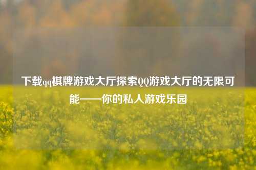 下载qq棋牌游戏大厅探索QQ游戏大厅的无限可能——你的私人游戏乐园