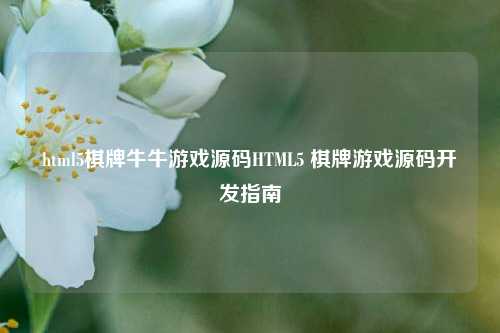 html5棋牌牛牛游戏源码HTML5 棋牌游戏源码开发指南