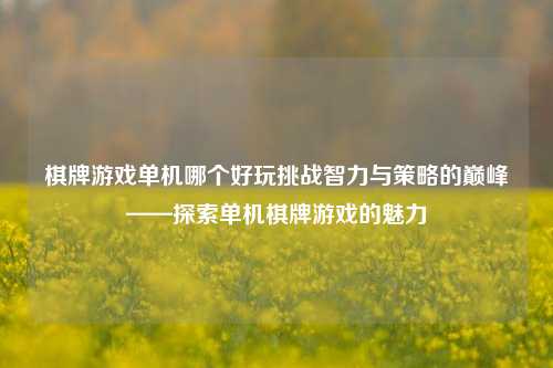 棋牌游戏单机哪个好玩挑战智力与策略的巅峰——探索单机棋牌游戏的魅力