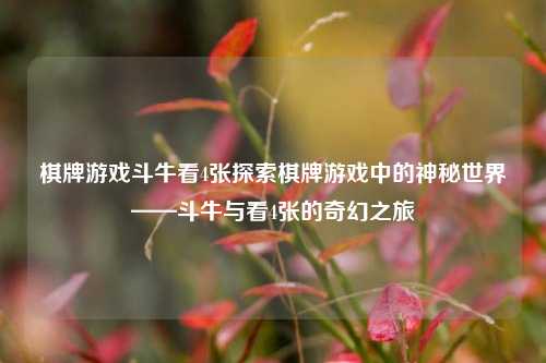 棋牌游戏斗牛看4张探索棋牌游戏中的神秘世界——斗牛与看4张的奇幻之旅