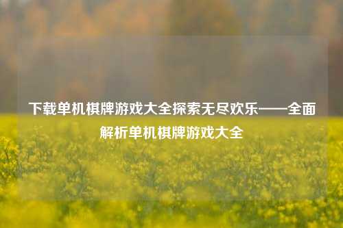 下载单机棋牌游戏大全探索无尽欢乐——全面解析单机棋牌游戏大全