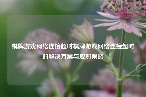 棋牌游戏网络连接超时棋牌游戏网络连接超时的解决方案与应对策略