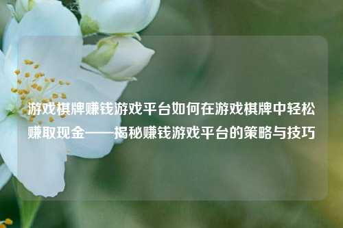 游戏棋牌赚钱游戏平台如何在游戏棋牌中轻松赚取现金——揭秘赚钱游戏平台的策略与技巧