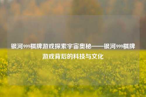 银河999棋牌游戏探索宇宙奥秘——银河999棋牌游戏背后的科技与文化