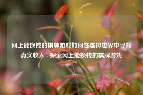 网上能换钱的棋牌游戏如何在虚拟世界中寻找真实收入 - 探索网上能换钱的棋牌游戏