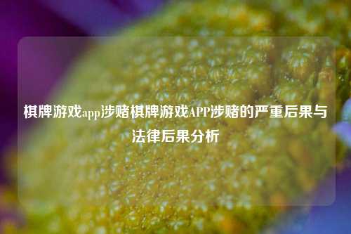 棋牌游戏app涉赌棋牌游戏APP涉赌的严重后果与法律后果分析