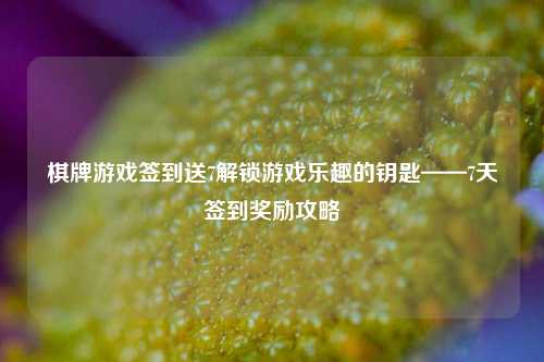 棋牌游戏签到送7解锁游戏乐趣的钥匙——7天签到奖励攻略