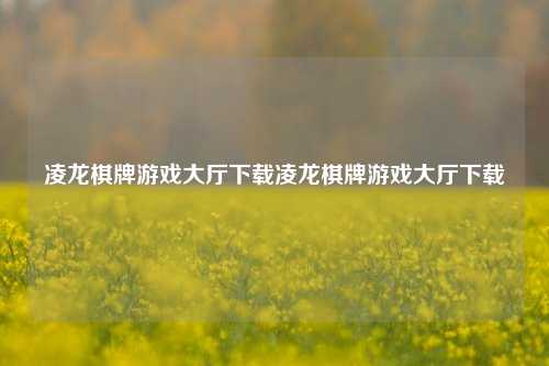 凌龙棋牌游戏大厅下载凌龙棋牌游戏大厅下载