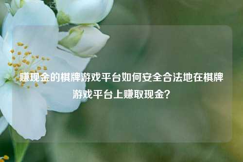 赚现金的棋牌游戏平台如何安全合法地在棋牌游戏平台上赚取现金？