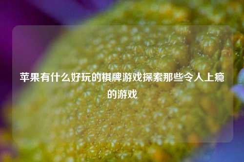 苹果有什么好玩的棋牌游戏探索那些令人上瘾的游戏
