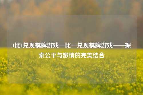 1比1兑现棋牌游戏一比一兑现棋牌游戏——探索公平与激情的完美结合