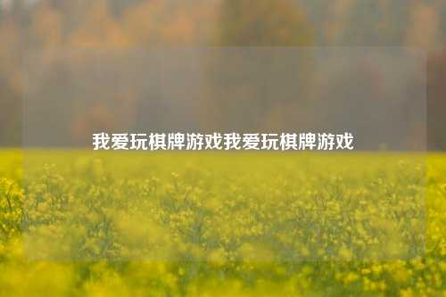 我爱玩棋牌游戏我爱玩棋牌游戏