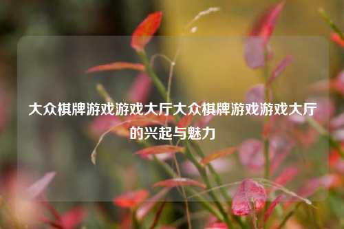 大众棋牌游戏游戏大厅大众棋牌游戏游戏大厅的兴起与魅力