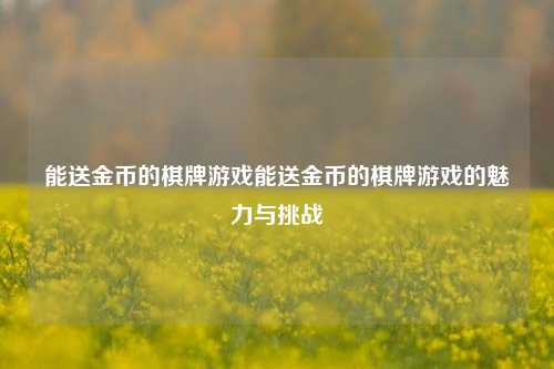 能送金币的棋牌游戏能送金币的棋牌游戏的魅力与挑战