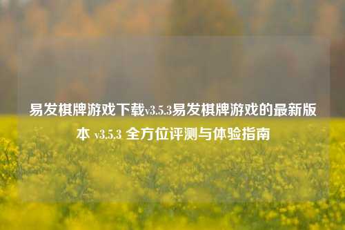 易发棋牌游戏下载v3.5.3易发棋牌游戏的最新版本 v3.5.3 全方位评测与体验指南