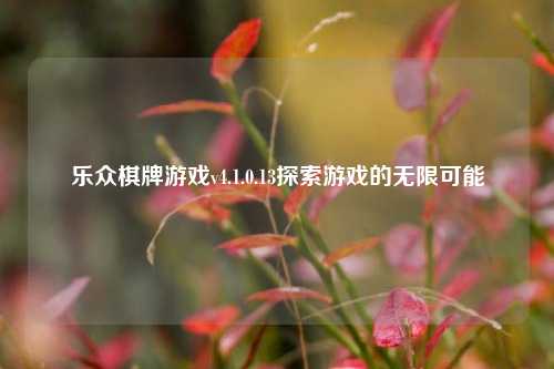 乐众棋牌游戏v4.1.0.13探索游戏的无限可能