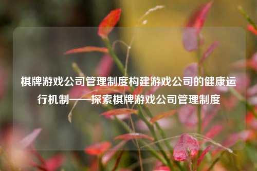 棋牌游戏公司管理制度构建游戏公司的健康运行机制——探索棋牌游戏公司管理制度