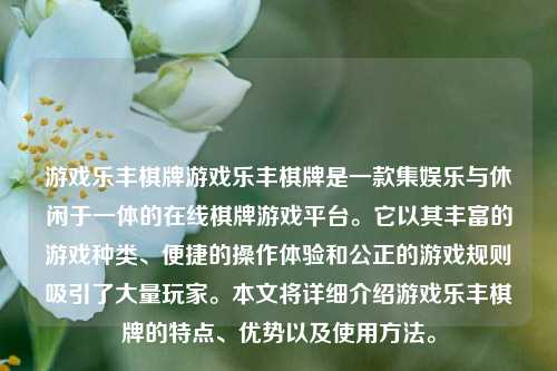 游戏乐丰棋牌游戏乐丰棋牌是一款集娱乐与休闲于一体的在线棋牌游戏平台。它以其丰富的游戏种类、便捷的操作体验和公正的游戏规则吸引了大量玩家。本文将详细介绍游戏乐丰棋牌的特点、优势以及使用方法。