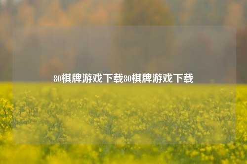 80棋牌游戏下载80棋牌游戏下载