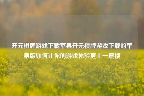 开元棋牌游戏下载苹果开元棋牌游戏下载的苹果版如何让你的游戏体验更上一层楼