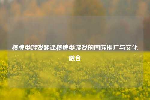 棋牌类游戏翻译棋牌类游戏的国际推广与文化融合
