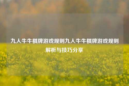 九人牛牛棋牌游戏规则九人牛牛棋牌游戏规则解析与技巧分享