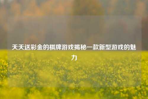 天天送彩金的棋牌游戏揭秘一款新型游戏的魅力