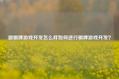 做棋牌游戏开发怎么样如何进行棋牌游戏开发？