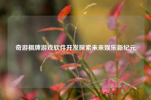 奇游棋牌游戏软件开发探索未来娱乐新纪元