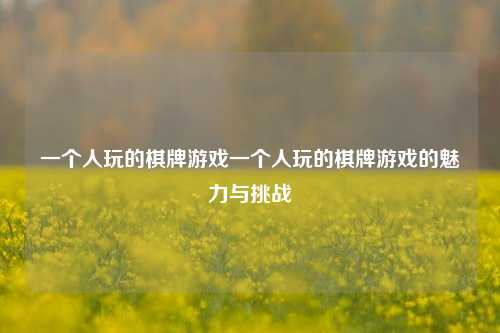 一个人玩的棋牌游戏一个人玩的棋牌游戏的魅力与挑战