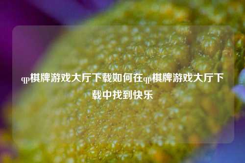 qp棋牌游戏大厅下载如何在qp棋牌游戏大厅下载中找到快乐