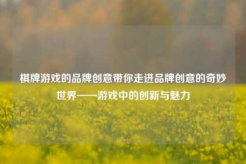 棋牌游戏的品牌创意带你走进品牌创意的奇妙世界——游戏中的创新与魅力