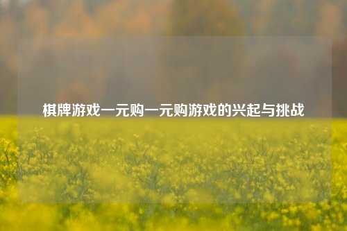 棋牌游戏一元购一元购游戏的兴起与挑战