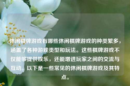 休闲棋牌游戏有哪些休闲棋牌游戏的种类繁多，涵盖了各种游戏类型和玩法。这些棋牌游戏不仅能够提供娱乐，还能增进玩家之间的交流与互动。以下是一些常见的休闲棋牌游戏及其特点。