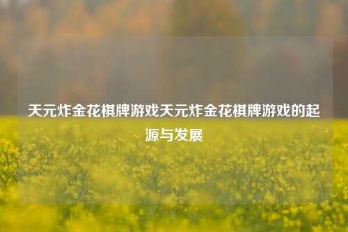 天元炸金花棋牌游戏天元炸金花棋牌游戏的起源与发展