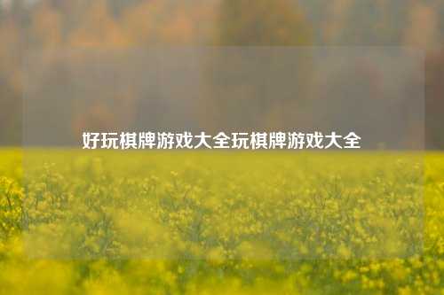 好玩棋牌游戏大全玩棋牌游戏大全