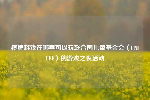 棋牌游戏在哪里可以玩联合国儿童基金会（UNICEF）的游戏之夜活动