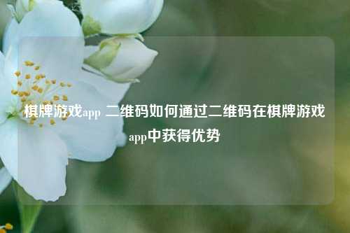 棋牌游戏app 二维码如何通过二维码在棋牌游戏app中获得优势