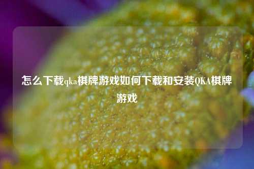 怎么下载qka棋牌游戏如何下载和安装QKA棋牌游戏