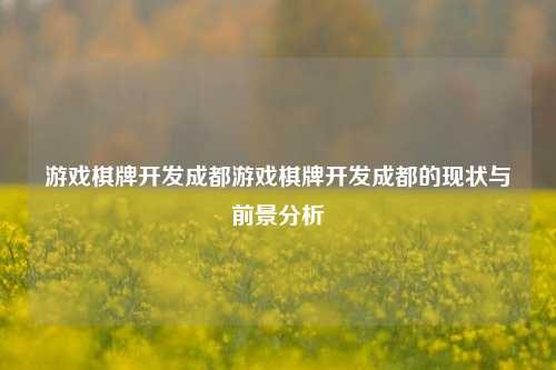 游戏棋牌开发成都游戏棋牌开发成都的现状与前景分析