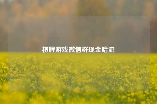 棋牌游戏微信群现金暗流