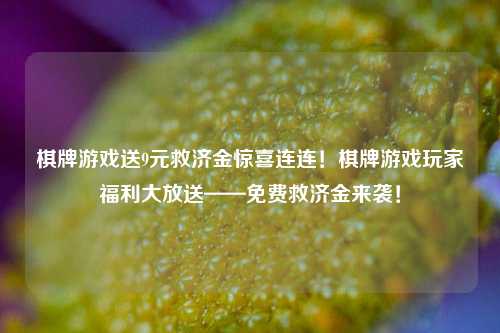 棋牌游戏送9元救济金惊喜连连！棋牌游戏玩家福利大放送——免费救济金来袭！