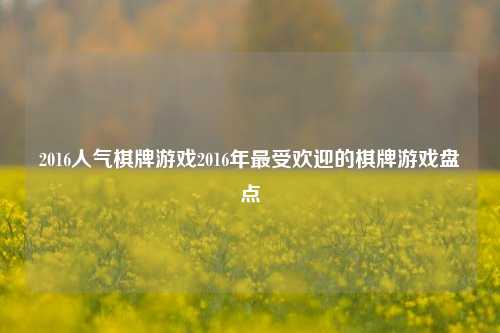 2016人气棋牌游戏2016年最受欢迎的棋牌游戏盘点
