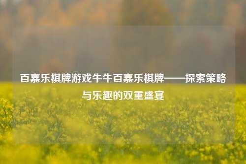 百嘉乐棋牌游戏牛牛百嘉乐棋牌——探索策略与乐趣的双重盛宴