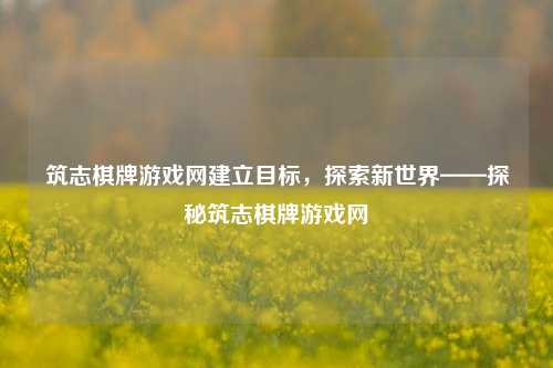 筑志棋牌游戏网建立目标，探索新世界——探秘筑志棋牌游戏网