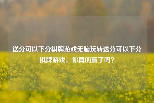 送分可以下分棋牌游戏无脑玩转送分可以下分棋牌游戏，你真的赢了吗？