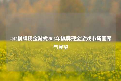 2016棋牌现金游戏2016年棋牌现金游戏市场回顾与展望