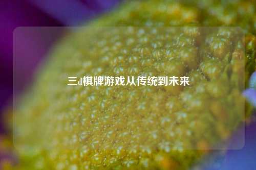 三d棋牌游戏从传统到未来