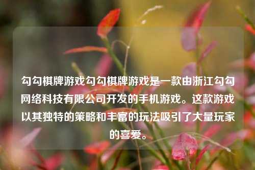勾勾棋牌游戏勾勾棋牌游戏是一款由浙江勾勾网络科技有限公司开发的手机游戏。这款游戏以其独特的策略和丰富的玩法吸引了大量玩家的喜爱。