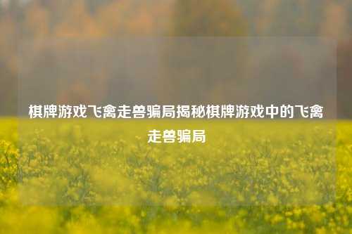 棋牌游戏飞禽走兽骗局揭秘棋牌游戏中的飞禽走兽骗局